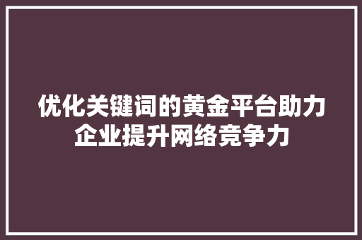 优化关键词的黄金平台助力企业提升网络竞争力