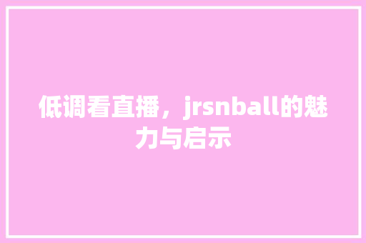 低调看直播，jrsnball的魅力与启示