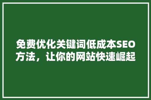 免费优化关键词低成本SEO方法，让你的网站快速崛起