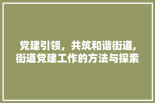 党建引领，共筑和谐街道,街道党建工作的方法与探索 植物种类