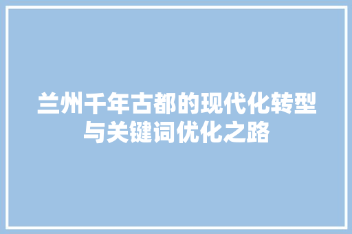 兰州千年古都的现代化转型与关键词优化之路 植物种类