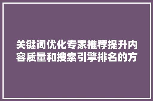 关键词优化专家推荐提升内容质量和搜索引擎排名的方法