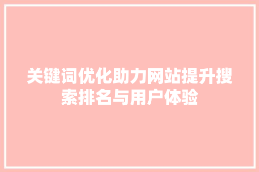 关键词优化助力网站提升搜索排名与用户体验 花朵知识