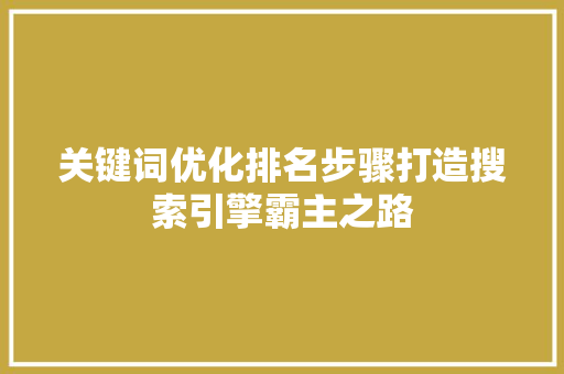 关键词优化排名步骤打造搜索引擎霸主之路 种植技巧 关键词优化排名步骤打造搜索引擎霸主之路 种植技巧