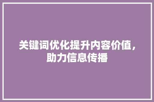 关键词优化提升内容价值，助力信息传播