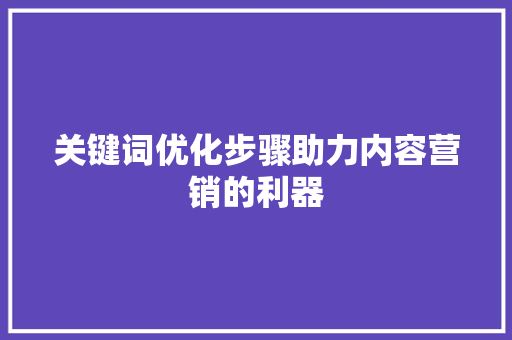 关键词优化步骤助力内容营销的利器 农业常识
