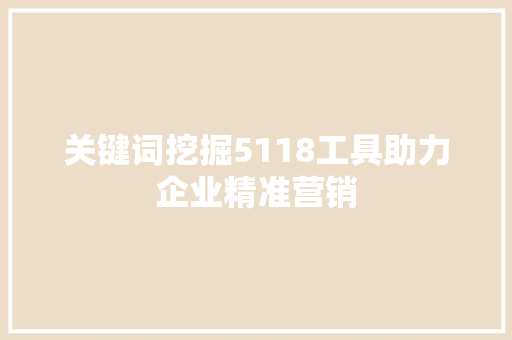 关键词挖掘5118工具助力企业精准营销