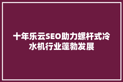 十年乐云SEO助力螺杆式冷水机行业蓬勃发展 土壤施肥