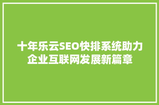 十年乐云SEO快排系统助力企业互联网发展新篇章