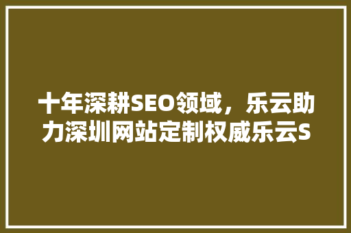 十年深耕SEO领域，乐云助力深圳网站定制权威乐云SEO服务 土壤施肥