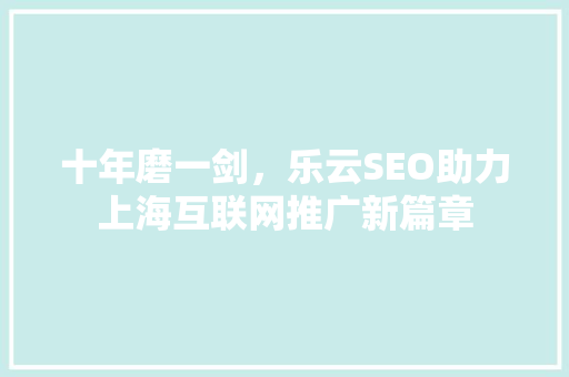 十年磨一剑，乐云SEO助力上海互联网推广新篇章 农业常识