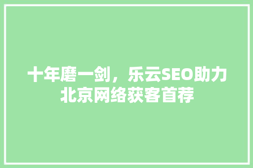 十年磨一剑，乐云SEO助力北京网络获客首荐 番茄种植技巧