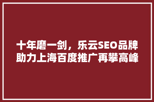 十年磨一剑，乐云SEO品牌助力上海百度推广再攀高峰