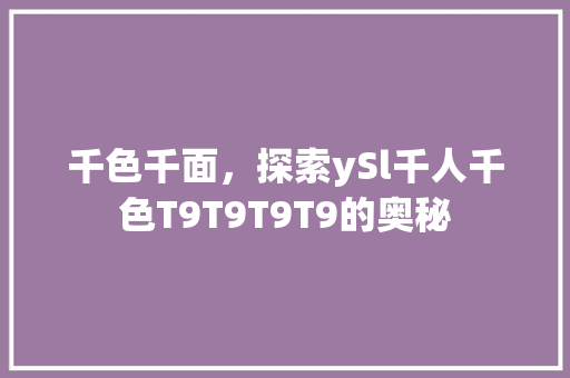 千色千面，探索ySl千人千色T9T9T9T9的奥秘 种植技巧