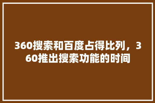 360搜索和百度占得比列，360推出搜索功能的时间