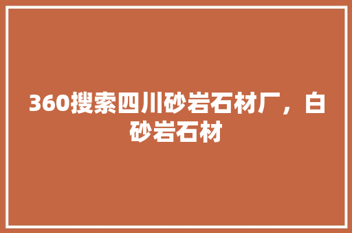 360搜索四川砂岩石材厂，白砂岩石材