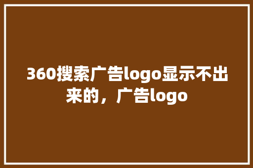 360搜索广告logo显示不出来的，广告logo