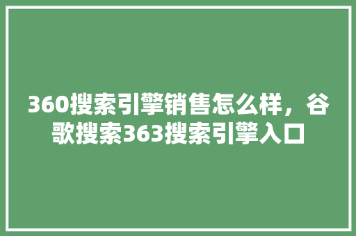 360搜索引擎销售怎么样，谷歌搜索363搜索引擎入口 土壤施肥