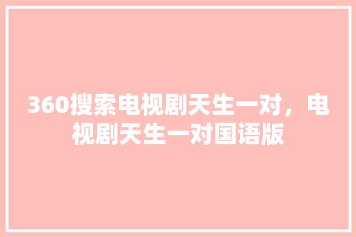 360搜索电视剧天生一对，电视剧天生一对国语版