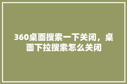 360桌面搜索一下关闭，桌面下拉搜索怎么关闭
