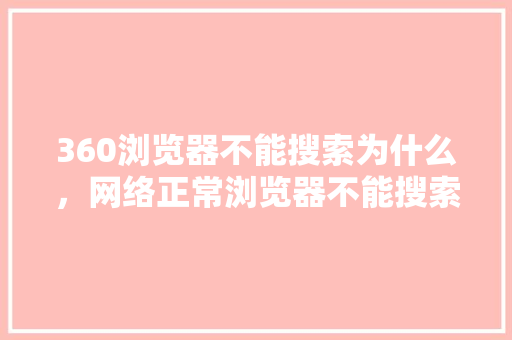 360浏览器不能搜索为什么，网络正常浏览器不能搜索 花朵知识