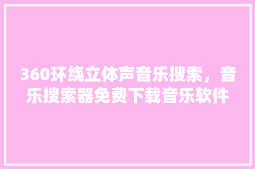 360环绕立体声音乐搜索，音乐搜索器免费下载音乐软件