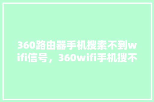 360路由器手机搜索不到wifi信号，360wifi手机搜不到无线网