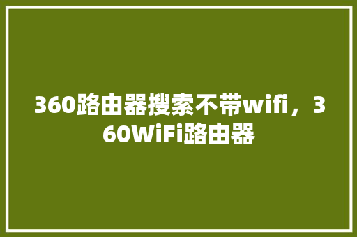 360路由器搜索不带wifi，360WiFi路由器