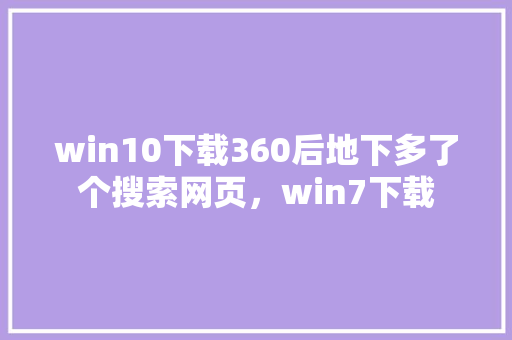 win10下载360后地下多了个搜索网页，win7下载