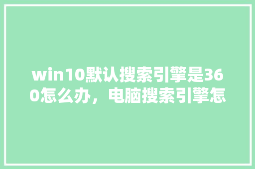 win10默认搜索引擎是360怎么办，电脑搜索引擎怎么打开