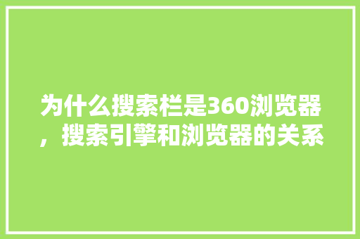 为什么搜索栏是360浏览器，搜索引擎和浏览器的关系