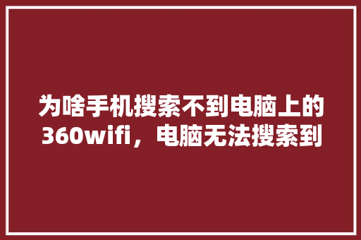 为啥手机搜索不到电脑上的360wifi，电脑无法搜索到wifi