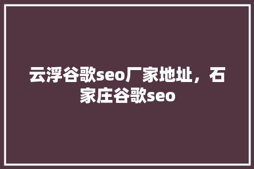 云浮谷歌seo厂家地址，石家庄谷歌seo