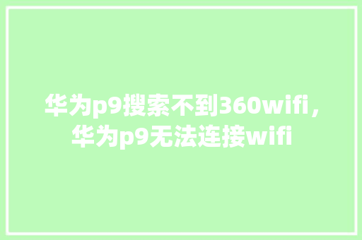 华为p9搜索不到360wifi，华为p9无法连接wifi