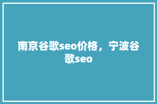 南京谷歌seo价格，宁波谷歌seo
