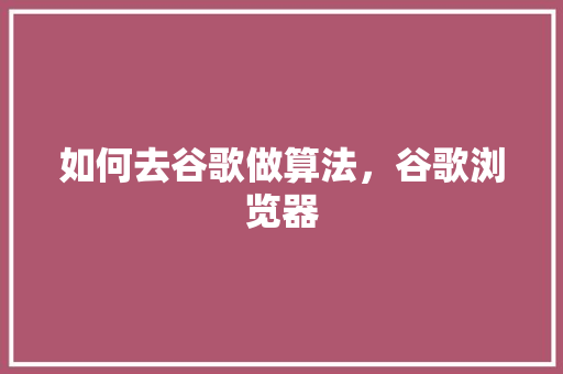 如何去谷歌做算法，谷歌浏览器