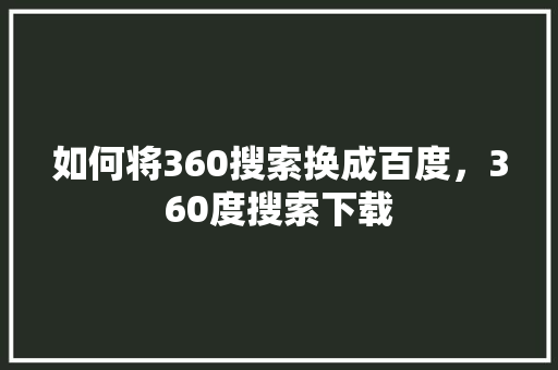 如何将360搜索换成百度，360度搜索下载