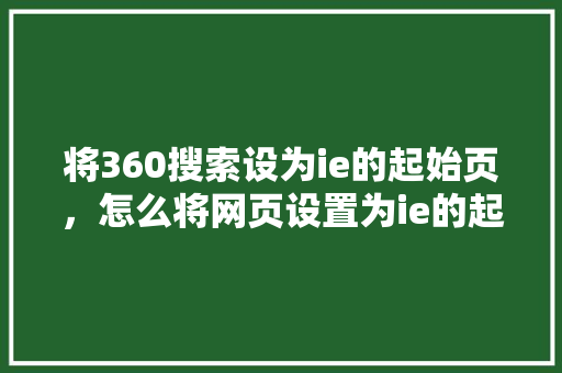 将360搜索设为ie的起始页，怎么将网页设置为ie的起始页