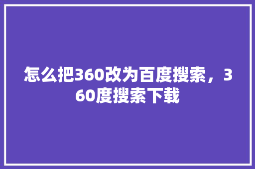 怎么把360改为百度搜索，360度搜索下载