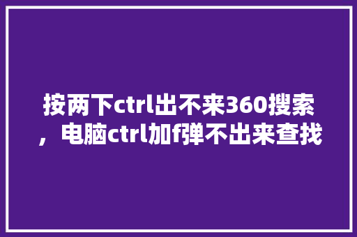 按两下ctrl出不来360搜索，电脑ctrl加f弹不出来查找框 花朵知识