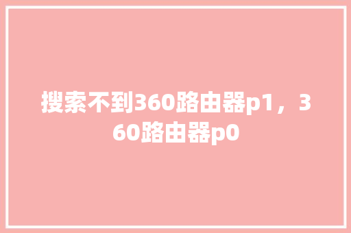 搜索不到360路由器p1，360路由器p0
