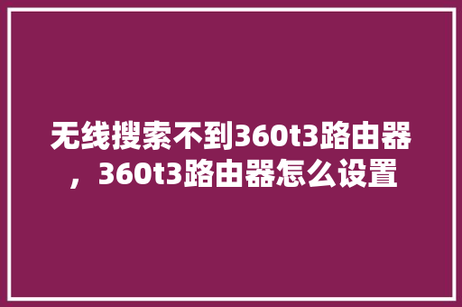 无线搜索不到360t3路由器，360t3路由器怎么设置