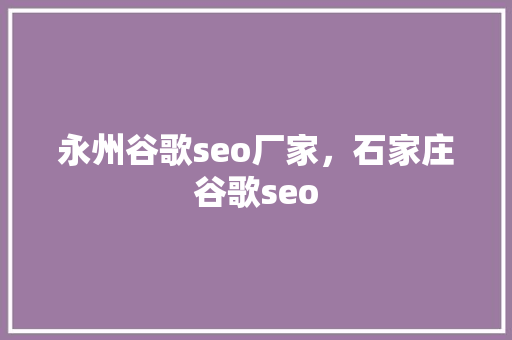 永州谷歌seo厂家，石家庄谷歌seo 番茄种植技巧