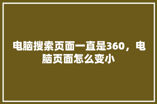 电脑搜索页面一直是360，电脑页面怎么变小 番茄病虫害防治