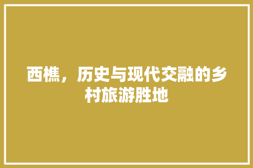 西樵，历史与现代交融的乡村旅游胜地