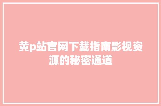 黄p站官网下载指南影视资源的秘密通道 番茄种植技巧