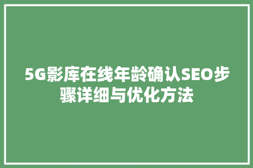 5G影库在线年龄确认SEO步骤详细与优化方法