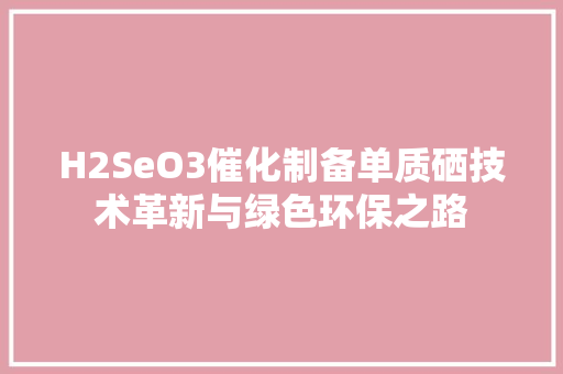 H2SeO3催化制备单质硒技术革新与绿色环保之路 植物种类