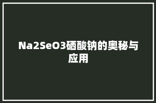 Na2SeO3硒酸钠的奥秘与应用 花朵知识