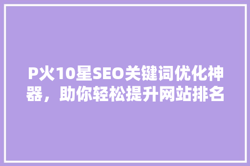 P火10星SEO关键词优化神器，助你轻松提升网站排名